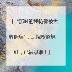 “那时的我仿佛被世界遗忘”……祝贺赵旭红，已被录取！