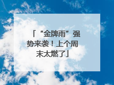 “金牌雨”强势来袭！上个周末太燃了