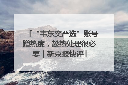 “韦东奕严选”账号蹭热度，趁热处理很必要｜新京报快评