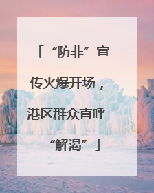 “防非”宣传火爆开场，港区群众直呼“解渴”