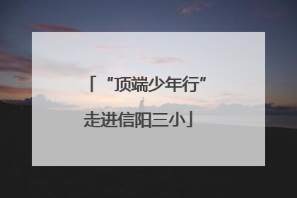 “顶端少年行”走进信阳三小