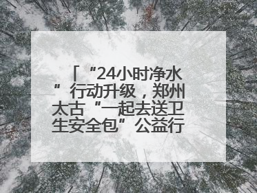 “24小时净水”行动升级，郑州太古“一起去送卫生安全包”公益行走进焦作