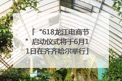 “618龙江电商节”启动仪式将于6月11日在齐齐哈尔举行