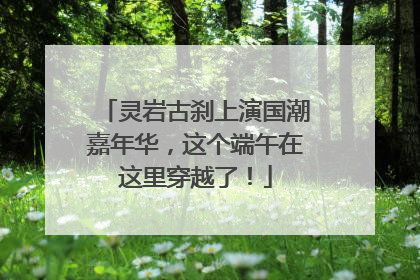 灵岩古刹上演国潮嘉年华，这个端午在这里穿越了！