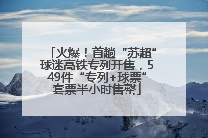 火爆！首趟“苏超”球迷高铁专列开售，549件“专列+球票”套票半小时售罄