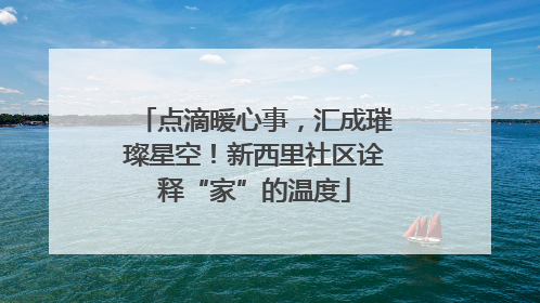 点滴暖心事，汇成璀璨星空！新西里社区诠释“家”的温度