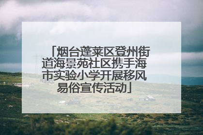 烟台蓬莱区登州街道海景苑社区携手海市实验小学开展移风易俗宣传活动