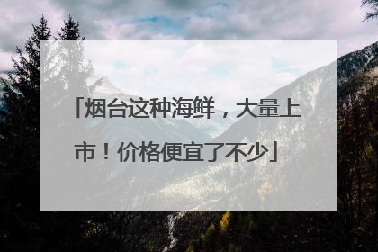 烟台这种海鲜，大量上市！价格便宜了不少