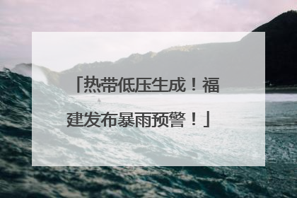 热带低压生成！福建发布暴雨预警！