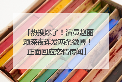 热搜爆了！演员赵丽颖深夜连发两条微博！正面回应恋情传闻