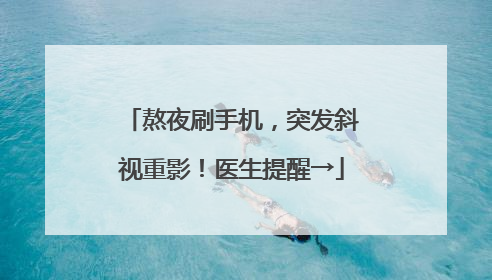 熬夜刷手机，突发斜视重影！医生提醒→