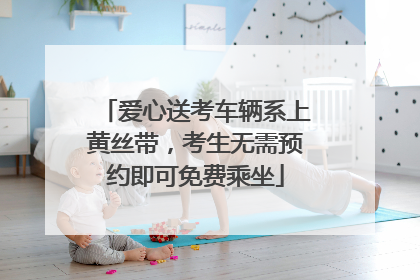 爱心送考车辆系上黄丝带，考生无需预约即可免费乘坐