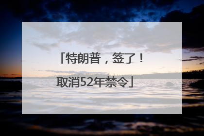 特朗普，签了！取消52年禁令