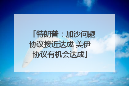 特朗普：加沙问题协议接近达成 美伊协议有机会达成