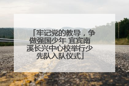 牢记党的教导，争做强国少年 宜宾南溪长兴中心校举行少先队入队仪式