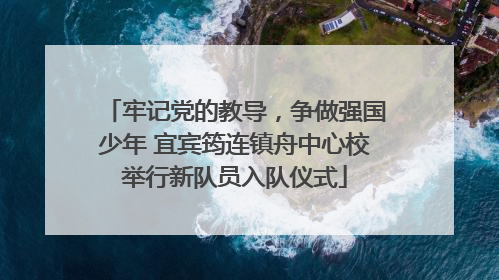 牢记党的教导，争做强国少年 宜宾筠连镇舟中心校举行新队员入队仪式