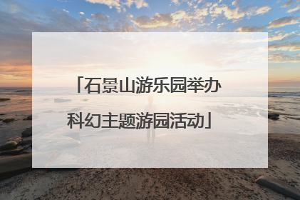 石景山游乐园举办科幻主题游园活动