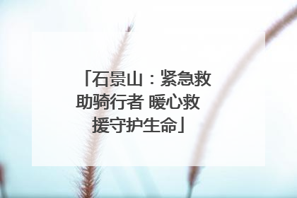 石景山：紧急救助骑行者 暖心救援守护生命