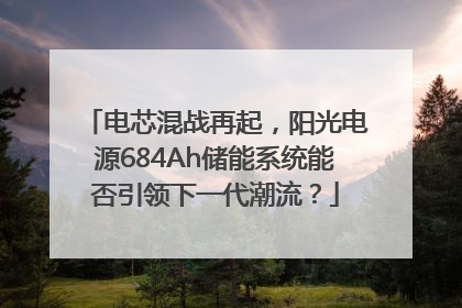 电芯混战再起，阳光电源684Ah储能系统能否引领下一代潮流？