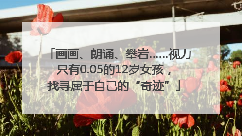画画、朗诵、攀岩……视力只有0.05的12岁女孩，找寻属于自己的“奇迹”