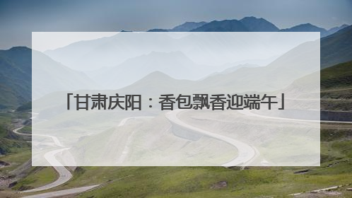 甘肃庆阳：香包飘香迎端午