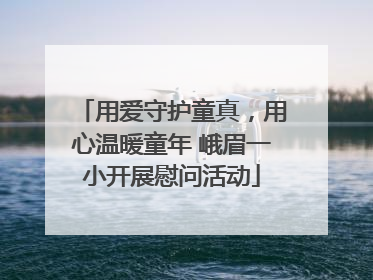 用爱守护童真，用心温暖童年 峨眉一小开展慰问活动