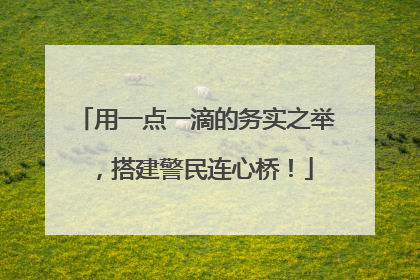 用一点一滴的务实之举，搭建警民连心桥！