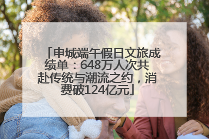 申城端午假日文旅成绩单：648万人次共赴传统与潮流之约，消费破124亿元