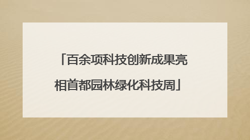 百余项科技创新成果亮相首都园林绿化科技周