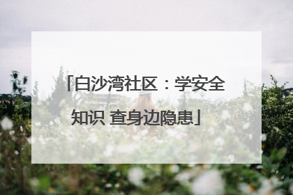 白沙湾社区：学安全知识 查身边隐患