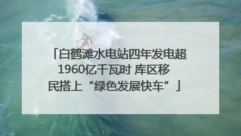 白鹤滩水电站四年发电超1960亿千瓦时 库区移民搭上“绿色发展快车”