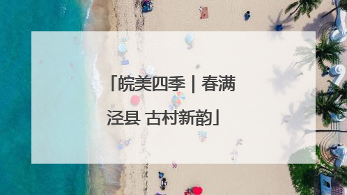 皖美四季｜春满泾县 古村新韵