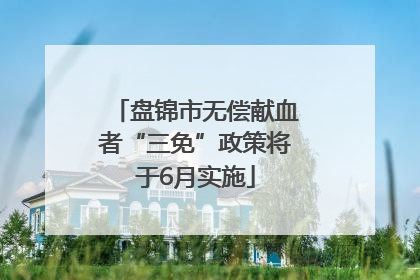 盘锦市无偿献血者“三免”政策将于6月实施