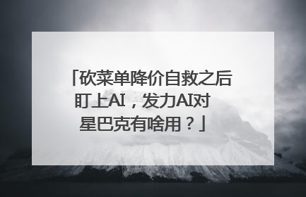 砍菜单降价自救之后盯上AI，发力AI对星巴克有啥用？