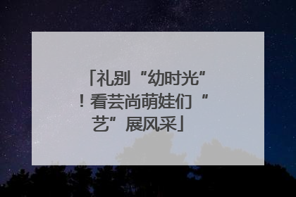 礼别“幼时光”！看芸尚萌娃们“艺”展风采