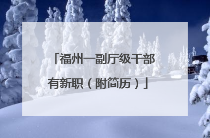 福州一副厅级干部有新职（附简历）