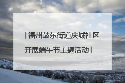 福州鼓东街道庆城社区开展端午节主题活动