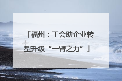 福州：工会助企业转型升级“一臂之力”