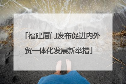 福建厦门发布促进内外贸一体化发展新举措