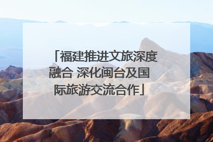福建推进文旅深度融合 深化闽台及国际旅游交流合作