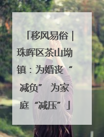 移风易俗｜珠晖区茶山坳镇：为婚丧“减负” 为家庭“减压”