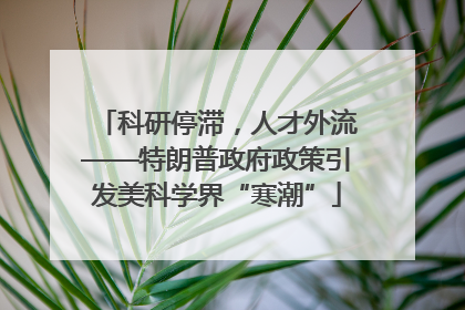 科研停滞，人才外流——特朗普政府政策引发美科学界“寒潮”