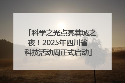 科学之光点亮蓉城之夜！2025年四川省科技活动周正式启动