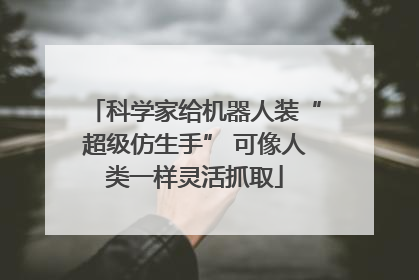 科学家给机器人装“超级仿生手” 可像人类一样灵活抓取