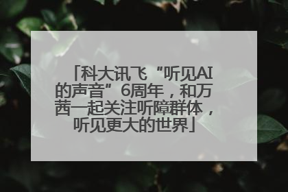科大讯飞“听见AI的声音”6周年，和万茜一起关注听障群体，听见更大的世界