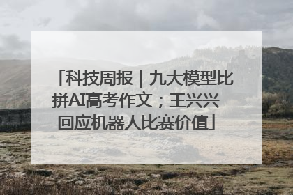 科技周报｜九大模型比拼AI高考作文；王兴兴回应机器人比赛价值