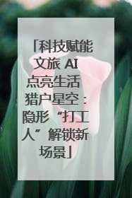 科技赋能文旅 AI点亮生活 猎户星空：隐形“打工人”解锁新场景