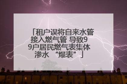 租户误将自来水管接入燃气管 导致99户居民燃气表集体渗水 “爆表”