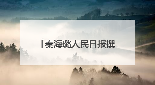 秦海璐人民日报撰文：我常自问是否做到了三个“懂”