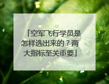 空军飞行学员是怎样选出来的？两大指标至关重要